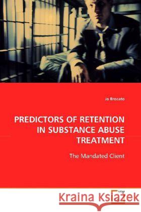 PREDICTORS OF RETENTION IN SUBSTANCE  ABUSE TREATMENT: : The Mandated Client Brocato, Jo 9783639036008