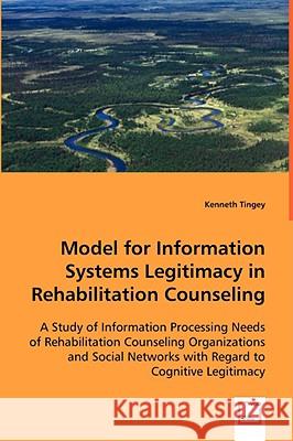 Model for Information Systems Legitimacy in Rehabilitation Counseling Kenneth Tingey 9783639036183 VDM Verlag