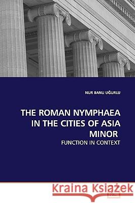 The Roman Nymphaea in the Cities of Asia Minor Nur Banu Uurlu 9783639036732 VDM Verlag