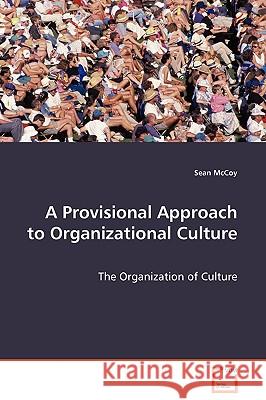 A Provisional Approach to Organizational Culture - The Organization of Culture Sean Mccoy 9783639037791