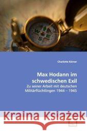 Max Hodann im schwedischen Exil : Zu seiner Arbeit mit deutschen Militärflüchtlingen 1944   1945 Körner, Charlotte 9783639038057