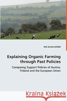 Explaining Organic Farming through Past Policies - Comparing Support Policies of Austria, Finland and the European Union Lesjak, Heli Annika 9783639038965