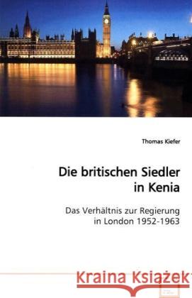 Die britischen Siedler in Kenia : Das Verhältnis zur Regierung in London 1952-1963 Kiefer, Thomas 9783639039184 VDM Verlag Dr. Müller