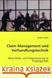 Claim Management und Verhandlungstechnik : Aktive Risiko- und Erfolgssteuerung im Projektgeschäft Garber, Herbert 9783639039238