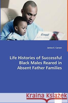 Life Histories of Successful Black Males Reared in Absent Father Families Janice E. Carson 9783639039511 VDM Verlag
