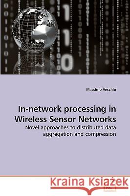 In-network processing in Wireless Sensor Networks Vecchio, Massimo 9783639039993