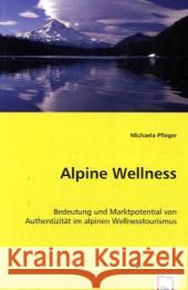 Alpine Wellness : Bedeutung und Marktpotential von Authentizität im alpinen Wellnesstourismus Pfleger, Michaela 9783639040241