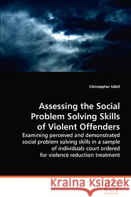 Assessing the Social Problem Solving Skills of Violent Offenders Christopher Udell 9783639040784 VDM VERLAG DR. MULLER AKTIENGESELLSCHAFT & CO