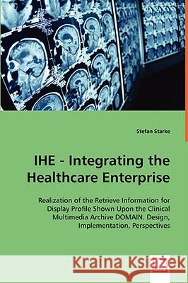 IHE - Integrating the Healthcare Enterprise Starke, Stefan 9783639040951