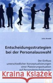 Entscheidungsstrategien bei der Personalauswahl : Der Einfluss unterschiedlicher Konzeptualisierungen einer Platzierungssituation auf Personalentscheidungen Arnold, Julia   9783639042269 VDM Verlag Dr. Müller