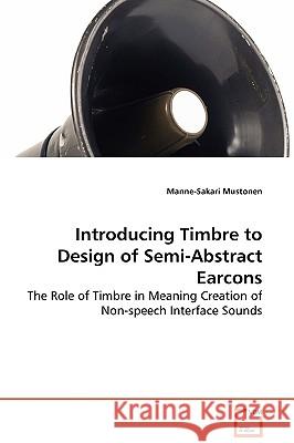 Introducing Timbre to Design of Semi-Abstract Earcons - The Role of Timbre in Meaning Creation of Non-speech Interface Sounds Mustonen, Manne-Sakari 9783639042498