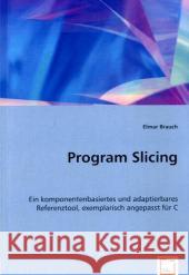 Program Slicing : Ein komponentenbasiertes und adaptierbares Referenztool, exemplarisch angepasst für C Brauch, Elmar 9783639042672