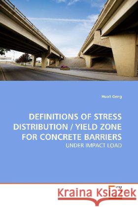 DEFINITIONS OF STRESS DISTRIBUTION / YIELD ZONE FOR CONCRETE BARRIERS : UNDER IMPACT LOAD Geng, Huali 9783639042702