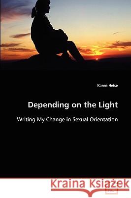 Depending on the Light - Writing My Change in Sexual Orientation Karen Heise 9783639043518