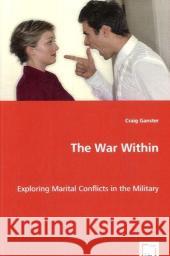 The War Within : Exploring Marital Conflicts in the Military Craig Ganster 9783639043679