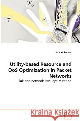 Utility-based Resource and QoS Optimization in Packet Networks - link and network level optimization Mohamed, Amr 9783639044461