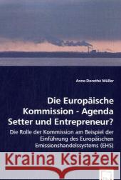 Die Europäische Kommission - Agenda Setter und Entrepreneur? : Die Rolle der Kommission am Beispiel der Einführung des Europäischen Emissionshandelssystems (EHS) Müller, Anne-Dorothé 9783639044553