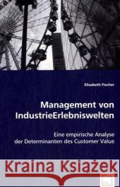 Management von IndustrieErlebniswelten : Eine empirische Analyse der Determinanten des Customer Value Fischer, Elisabeth 9783639044607 VDM Verlag Dr. Müller