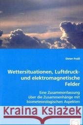 Wettersituationen, Luftdruck- und elektromagnetische Felder : Eine Zusammenfassung über die Zusammenhänge mit biometeorologischen Aspekten Preiß, Dieter 9783639045192
