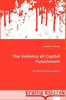 The Violence of Capital Punishment - A Deterrent to Justice Geraldine Schmidt 9783639045857 