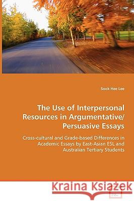 The Use of Interpersonal Resources in Argumentative/Persuasive Essays Sook Hee Lee 9783639046090 VDM Verlag