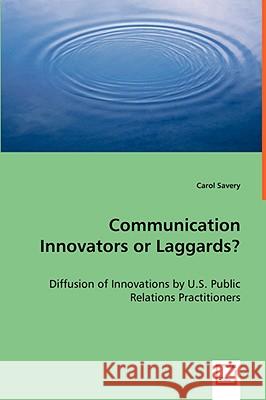 Communication Innovators or Laggards? - Diffusion of Innovations by U.S. Public Relations Practitioners Carol Savery 9783639046212 VDM VERLAG DR. MULLER AKTIENGESELLSCHAFT & CO