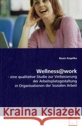 Wellness@work : Eine qualitative Studie zur Verbesserung der Arbeitsplatzgestaltung in Organisationen der Sozialen Arbeit Bauer, Angelika   9783639046519