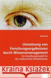 Umsetzung von Forschungsergebnissen durch Wissensmanagement : Ein Handlungsmodell für die medizinische Rehabilitation Herdt, Jörg 9783639046892