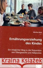 Ernährungserziehung des Kindes : Ein möglicher Weg in der Prävention von Übergewicht und Adipositas Metz, Martina 9783639047257