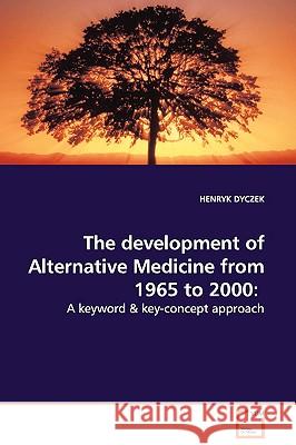 The development of Alternative Medicine from 1965 to 2000: A keyword & key-concept approach Dyczek, Henryk 9783639047394