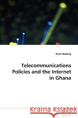 Telecommunications Policies and the Internet in Ghana Kwasi Boateng 9783639047530