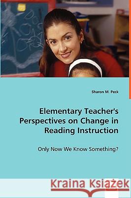Elementary Teacher's Perspectives on Change in Reading Instruction Sharon Peck 9783639047967