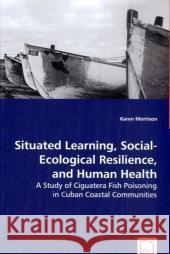 Situated Learning, Social-Ecological Resilience, and Human Health Karen Morrison 9783639049695 VDM VERLAG DR. MULLER AKTIENGESELLSCHAFT & CO