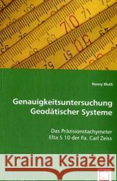 Genauigkeitsuntersuchung Geodätischer Systeme : Das Präzisionstachymeter Elta S 10 der Fa. Carl Zeiss Bluth, Ronny 9783639049909