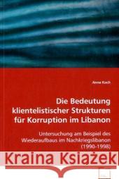 Die Bedeutung klientelistischer Strukturen für Korruption im Libanon : Untersuchung am Beispiel des Wiederaufbaus im Nachkriegslibanon (1990-1998) Koch, Anne 9783639050783