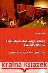 Die Filme des Regisseurs Takashi Miike : Zwischen Kitsch, Kommerz und Kunst Spitzer, Helmut 9783639050974