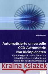 Automatisierte universelle CCD-Astrometrie von Kleinplaneten : Computergestützte Verfahren zur interaktionsfreien hochpräzisen Asteroiden-Positionsvermessung Langhans, Ralf 9783639051247