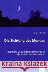 Die Sichtung des Mondes : Rechtliche und politische Dimensionen der islamischen Festtermine Leibfried, Jürgen 9783639051353