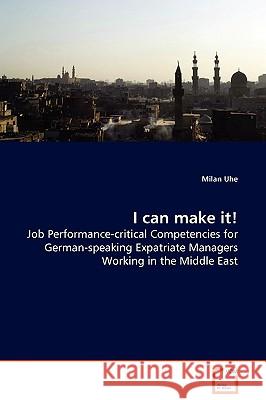 I can make it! - Job Performance-critical Competencies for German-speaking Expatriate Managers Working in the Middle East Uhe, Milan 9783639051605 VDM Verlag