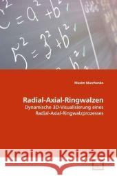 Radial-Axial-Ringwalzen : Dynamische 3D-Visualisierung eines Radial-Axial-Ringwalzprozesses Marchenko, Maxim 9783639051827