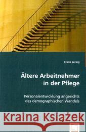 Ältere Arbeitnehmer in der Pflege : Personalentwicklung angesichts des demographischen Wandels Sering, Frank 9783639052084