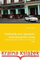 Publizistik zum Spanisch-Amerikanischen Krieg : Religionsgemeinschaften zum Krieg von 1898 Unger, Stephanie 9783639052459 VDM Verlag Dr. Müller