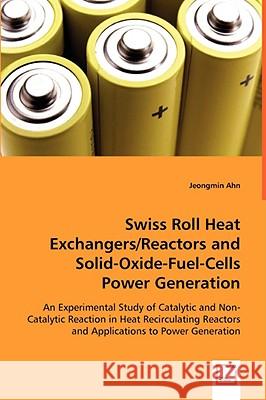 Swiss Roll Heat Exchangers/Reactors and Solid-Oxide-Fuel-Cells Power Generation Jeongmin Ahn 9783639052985