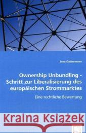 Ownership Unbundling - Schritt zur Liberalisierung des europäischen Strommarktes : Eine rechtliche Bewertung Gattermann, Jana 9783639053326