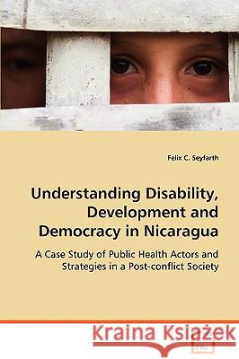 Understanding Disability, Development and Democracy in Nicaragua Felix C. Seyfarth 9783639053609