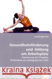 Gesundheitsförderung und -bildung am Arbeitsplatz : Evaluierung des Projektes Wirbelsäule aus pädagogischer Sicht Egger-Feiel, Claudia 9783639054019