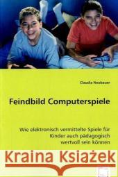 Feindbild Computerspiele : Wie elektronisch vermittelte Spiele für Kinder auch pädagogisch wertvoll sein können Neubauer, Claudia 9783639054194