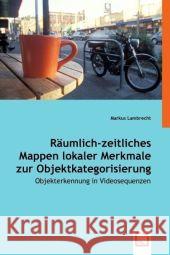 Räumlich-zeitliches Mappen lokaler Merkmale zur Objektkategorisierung : Objekterkennung in Videosequenzen Lambrecht, Markus 9783639054286