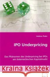 IPO Underpricing : Das Phänomen des Underpricing bei IPOs am österreichischen Kapitalmarkt Thaler, Andreas 9783639054774