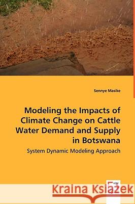 Modeling the Impacts of Climate Change on Cattle Water Demand and Supply in Botswana - System Dynamic Modeling Approach Sennye Masike 9783639054897 